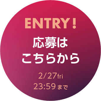 ENTRY! 応募はこちらから2/27fri23:59まで